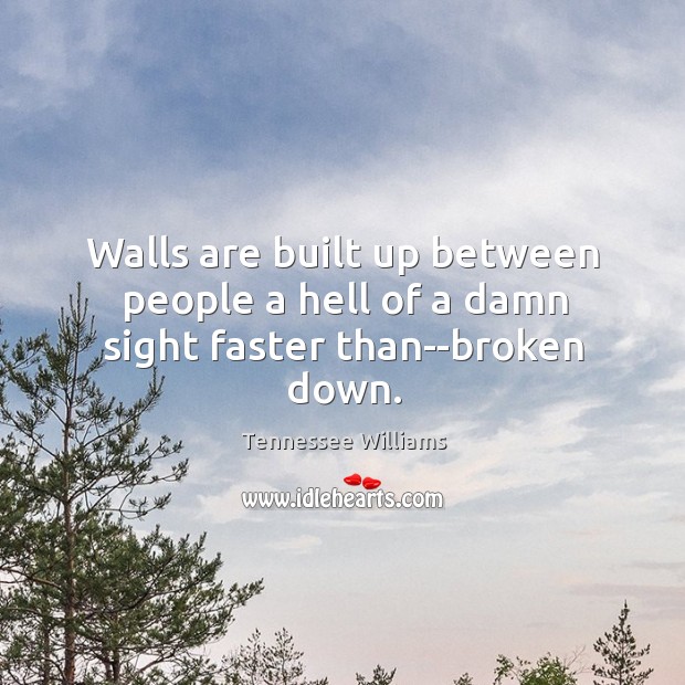 Walls are built up between people a hell of a damn sight faster than–broken down. Tennessee Williams Picture Quote