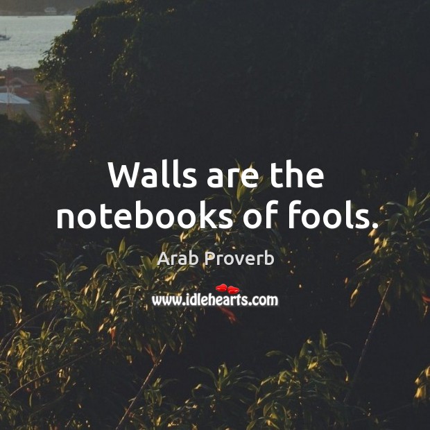 Walls are the notebooks of fools. Arab Proverbs Image