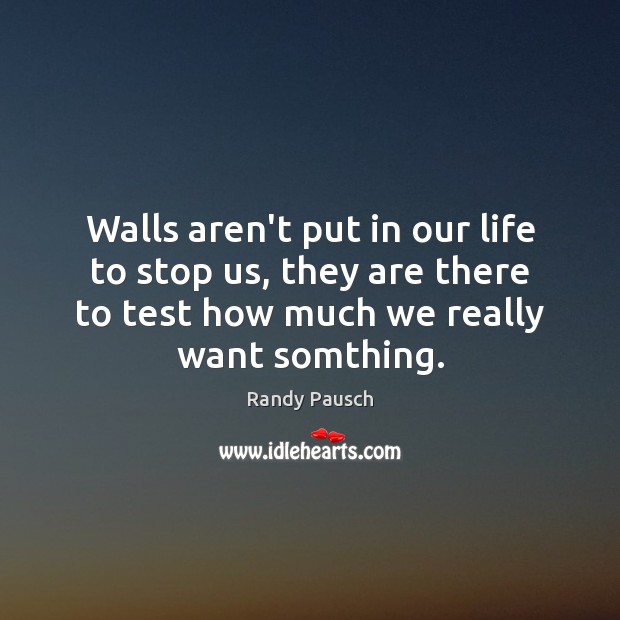 Walls aren’t put in our life to stop us, they are there Randy Pausch Picture Quote