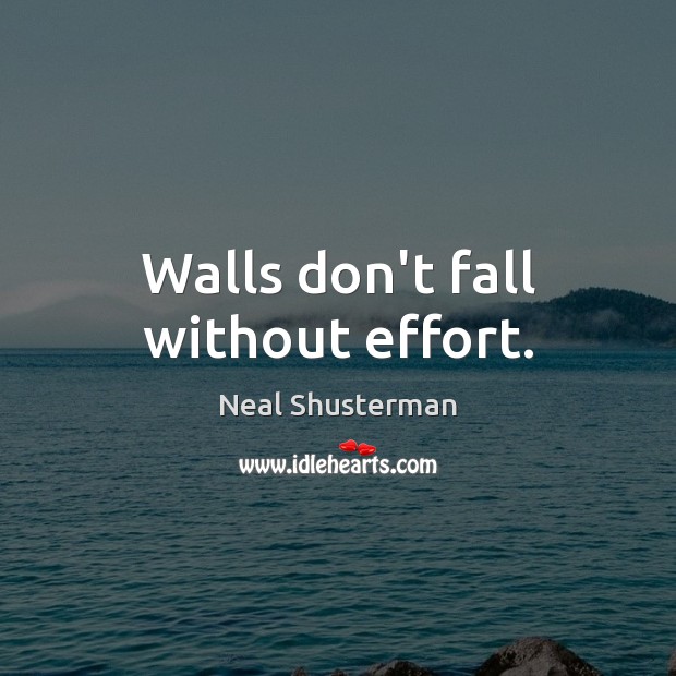 Walls don’t fall without effort. Neal Shusterman Picture Quote