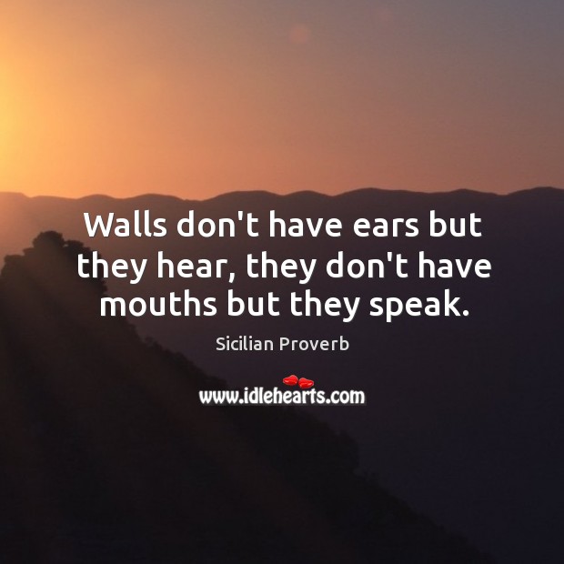 Walls don’t have ears but they hear, they don’t have mouths but they speak. Sicilian Proverbs Image