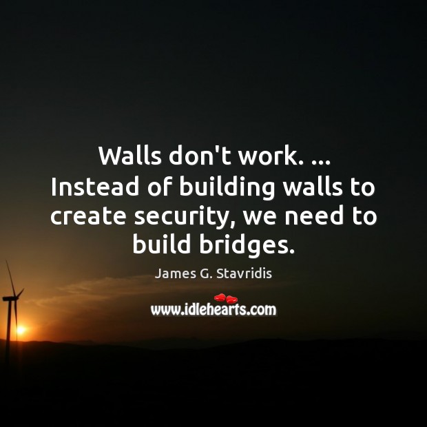 Walls don’t work. … Instead of building walls to create security, we need Image