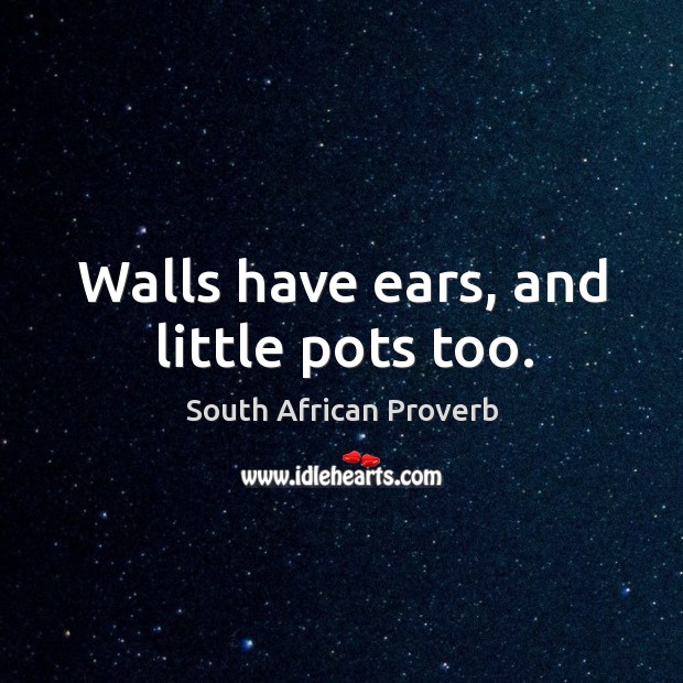 Walls have ears, and little pots too. South African Proverbs Image
