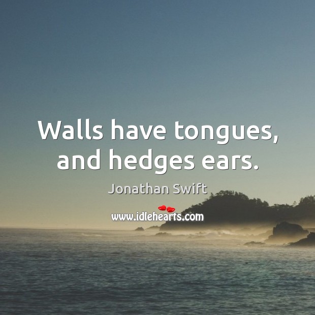 Walls have tongues, and hedges ears. Jonathan Swift Picture Quote