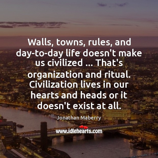 Walls, towns, rules, and day-to-day life doesn’t make us civilized … That’s organization Jonathan Maberry Picture Quote