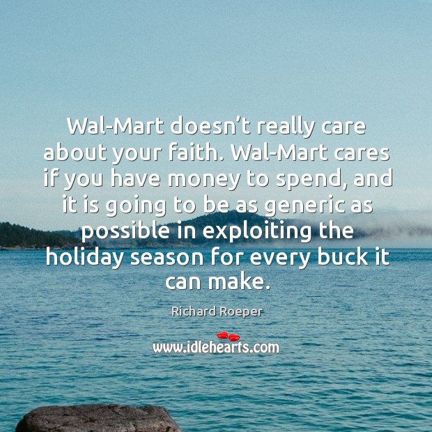Wal-mart doesn’t really care about your faith. Wal-mart cares if you have money to spend Richard Roeper Picture Quote