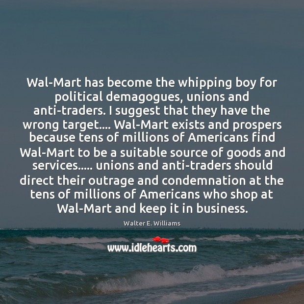 Wal-Mart has become the whipping boy for political demagogues, unions and anti-traders. Walter E. Williams Picture Quote