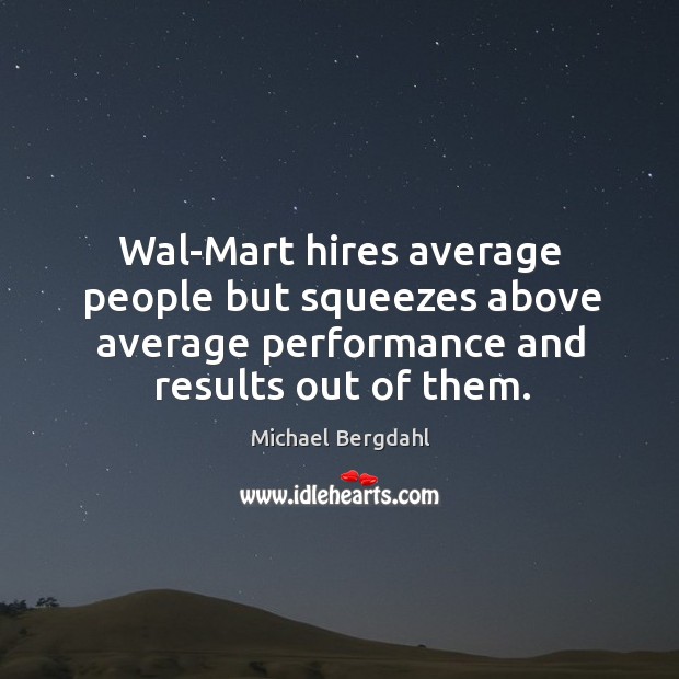 Wal-mart hires average people but squeezes above average performance and results out of them. Michael Bergdahl Picture Quote