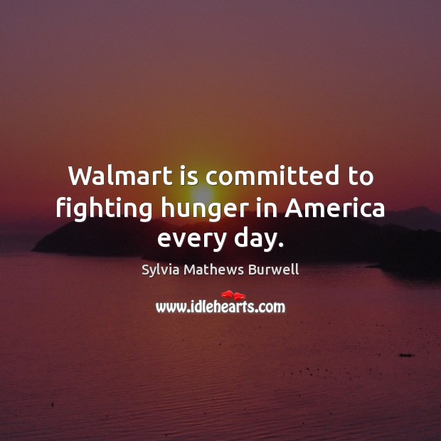 Walmart is committed to fighting hunger in America every day. Sylvia Mathews Burwell Picture Quote