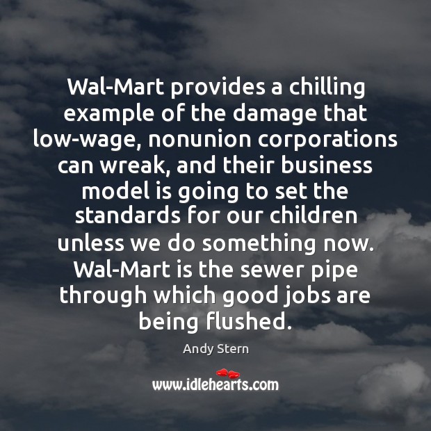 Wal-Mart provides a chilling example of the damage that low-wage, nonunion corporations Andy Stern Picture Quote
