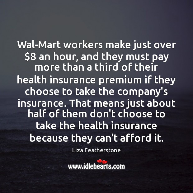 Wal-Mart workers make just over $8 an hour, and they must pay more Liza Featherstone Picture Quote