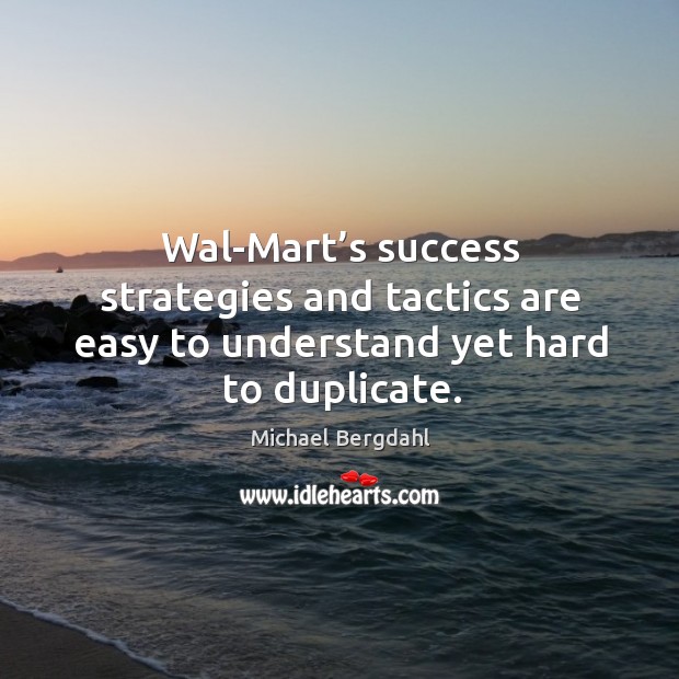 Wal-mart’s success strategies and tactics are easy to understand yet hard to duplicate. Michael Bergdahl Picture Quote