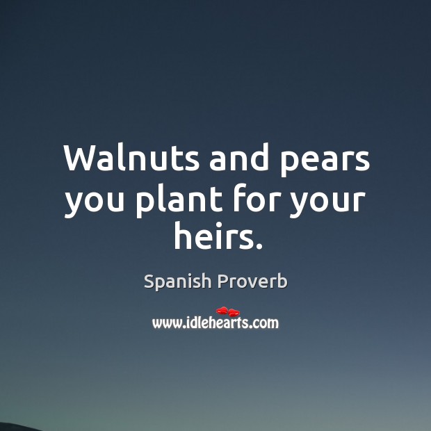 Walnuts and pears you plant for your heirs. Spanish Proverbs Image