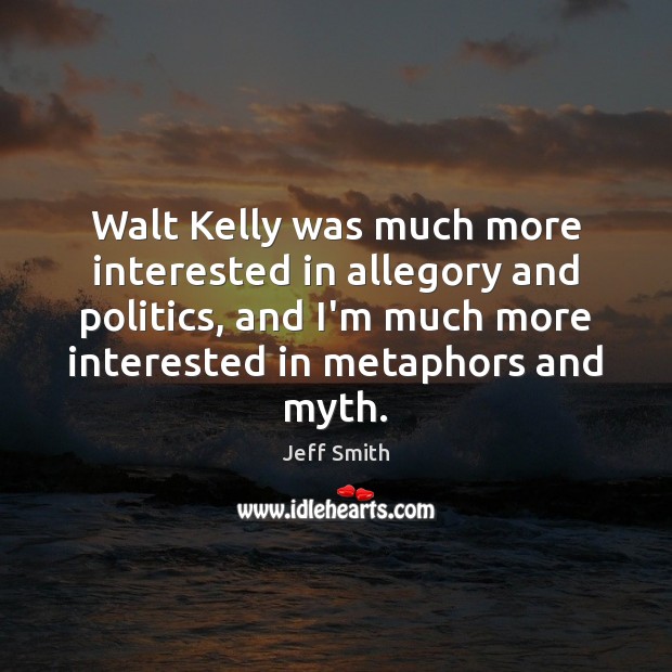 Walt Kelly was much more interested in allegory and politics, and I’m Jeff Smith Picture Quote
