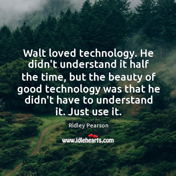 Walt loved technology. He didn’t understand it half the time, but the Ridley Pearson Picture Quote