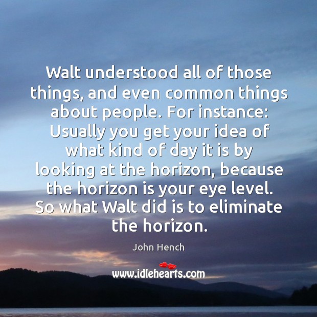 Walt understood all of those things, and even common things about people. John Hench Picture Quote