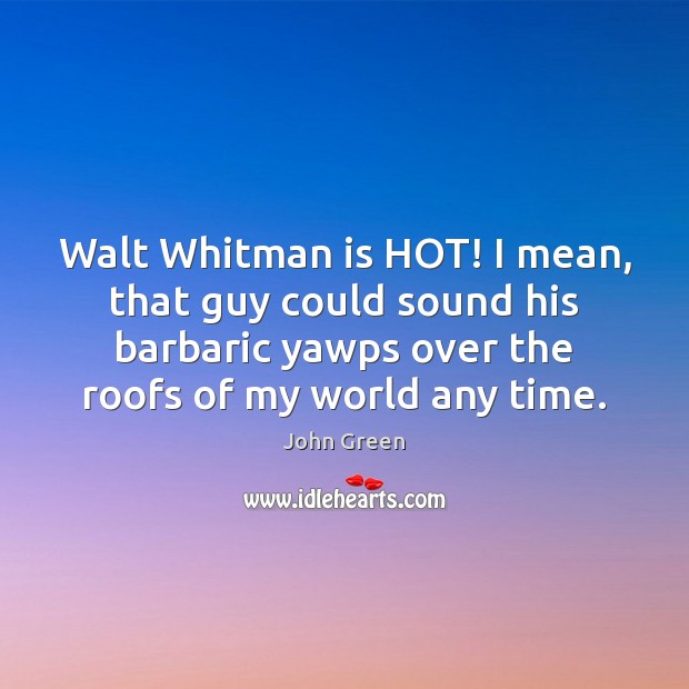 Walt Whitman is HOT! I mean, that guy could sound his barbaric Image