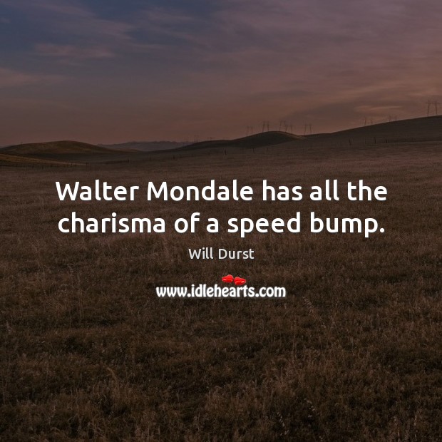 Walter Mondale has all the charisma of a speed bump. Will Durst Picture Quote