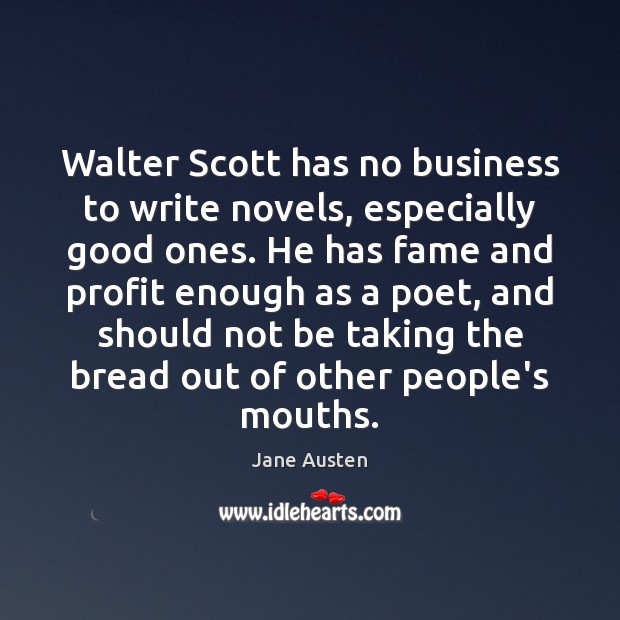 Walter Scott has no business to write novels, especially good ones. He Jane Austen Picture Quote