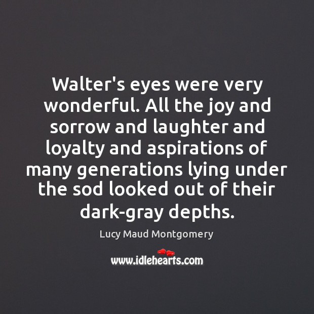 Walter’s eyes were very wonderful. All the joy and sorrow and laughter Lucy Maud Montgomery Picture Quote