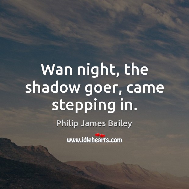 Wan night, the shadow goer, came stepping in. Philip James Bailey Picture Quote