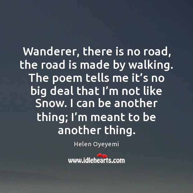 Wanderer, there is no road, the road is made by walking. The Helen Oyeyemi Picture Quote