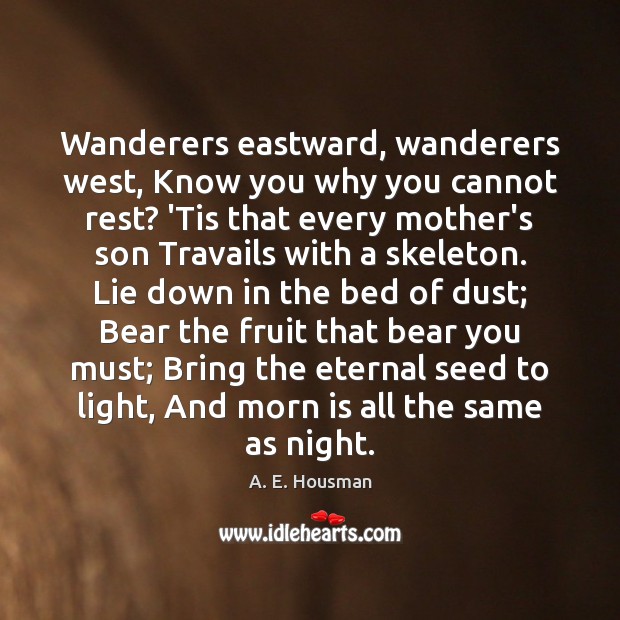 Wanderers eastward, wanderers west, Know you why you cannot rest? ‘Tis that Image