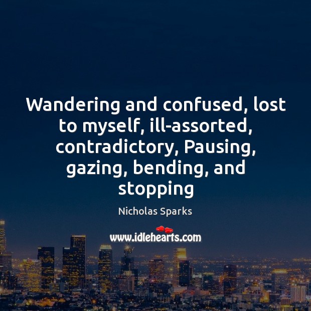 Wandering and confused, lost to myself, ill-assorted, contradictory, Pausing, gazing, bending, and Image