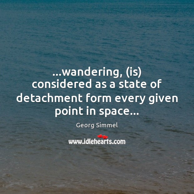…wandering, (is) considered as a state of detachment form every given point in space… Georg Simmel Picture Quote