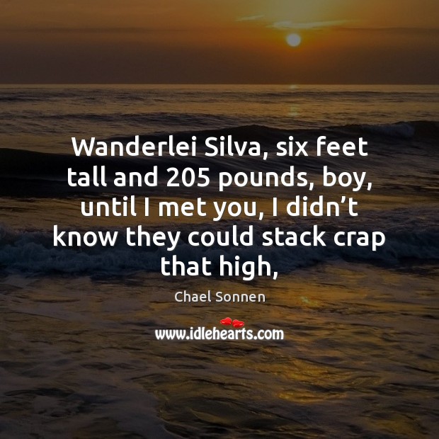 Wanderlei Silva, six feet tall and 205 pounds, boy, until I met you, Chael Sonnen Picture Quote