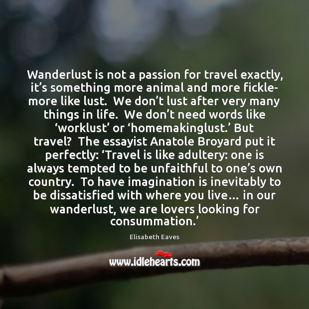 Wanderlust is not a passion for travel exactly, it’s something more Elisabeth Eaves Picture Quote