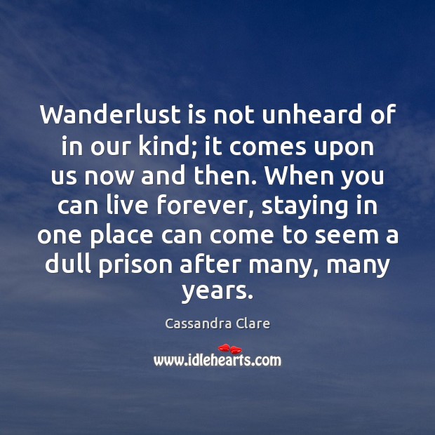 Wanderlust is not unheard of in our kind; it comes upon us Image