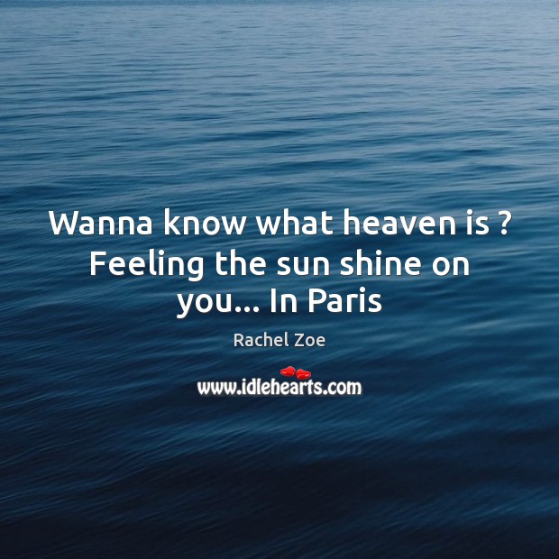 Wanna know what heaven is ? Feeling the sun shine on you… In Paris Rachel Zoe Picture Quote