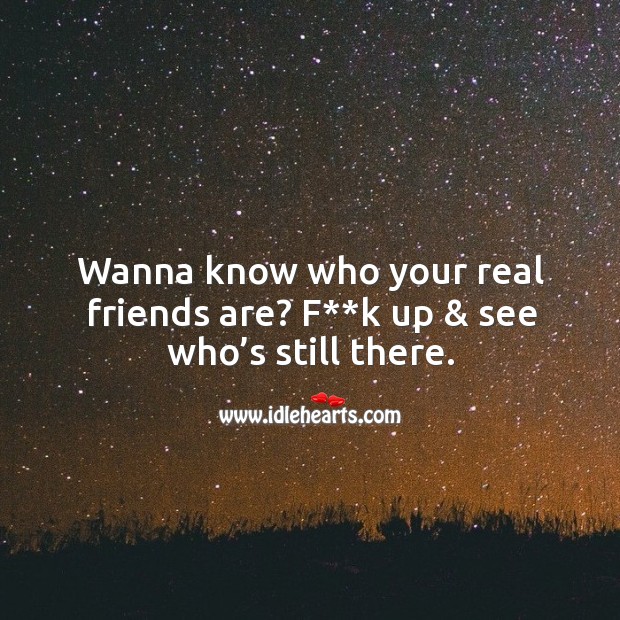 Wanna know who your real friends are? f**k up & see who’s still there. Real Friends Quotes Image