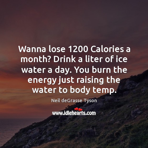 Wanna lose 1200 Calories a month? Drink a liter of ice water a Neil deGrasse Tyson Picture Quote