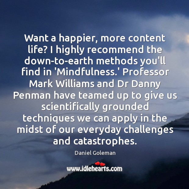 Want a happier, more content life? I highly recommend the down-to-earth methods Daniel Goleman Picture Quote