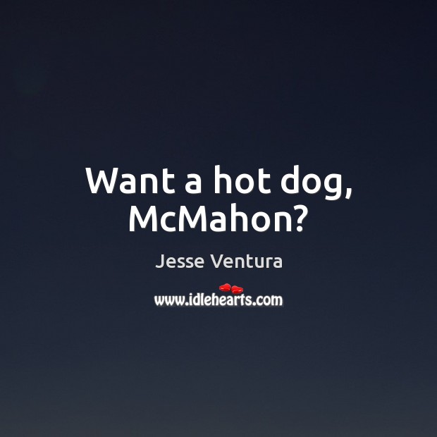 Want a hot dog, McMahon? Jesse Ventura Picture Quote