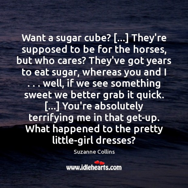 Want a sugar cube? […] They’re supposed to be for the horses, but Suzanne Collins Picture Quote