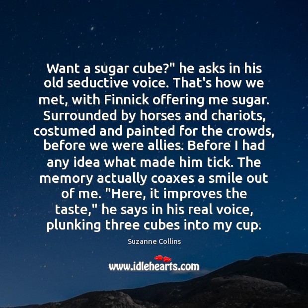 Want a sugar cube?” he asks in his old seductive voice. That’s Suzanne Collins Picture Quote