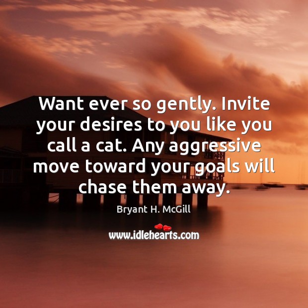 Want ever so gently. Invite your desires to you like you call Bryant H. McGill Picture Quote