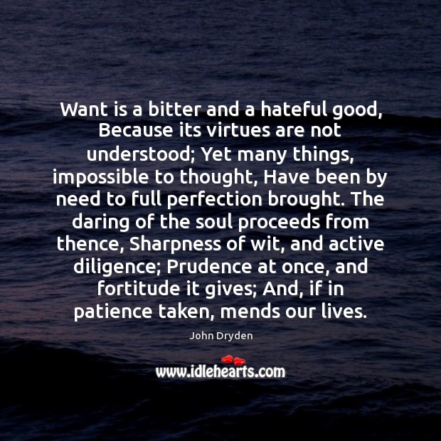 Want is a bitter and a hateful good, Because its virtues are John Dryden Picture Quote