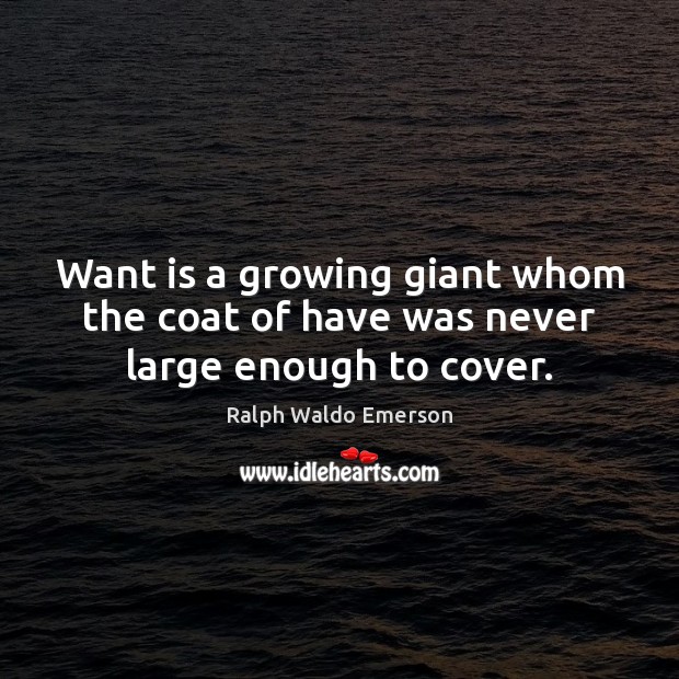 Want is a growing giant whom the coat of have was never large enough to cover. Ralph Waldo Emerson Picture Quote