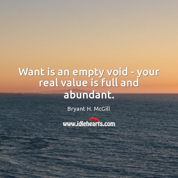 Want is an empty void – your real value is full and abundant. Bryant H. McGill Picture Quote
