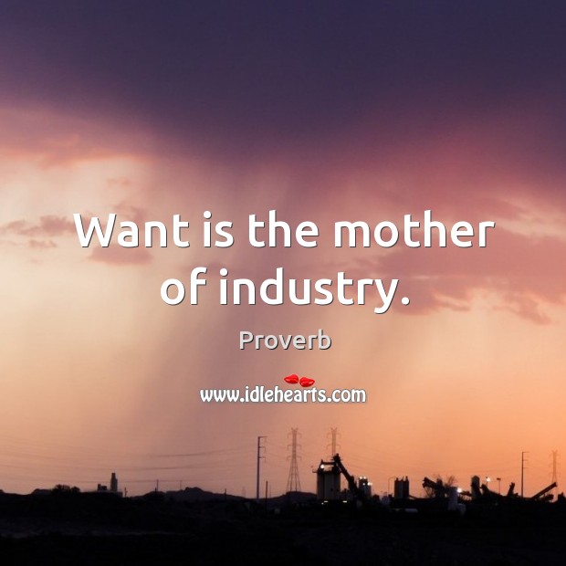 Want is the mother of industry. Image