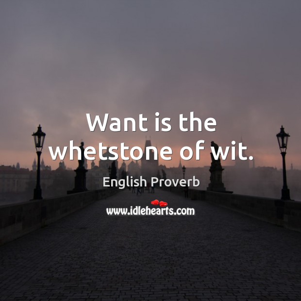 Want is the whetstone of wit. Image