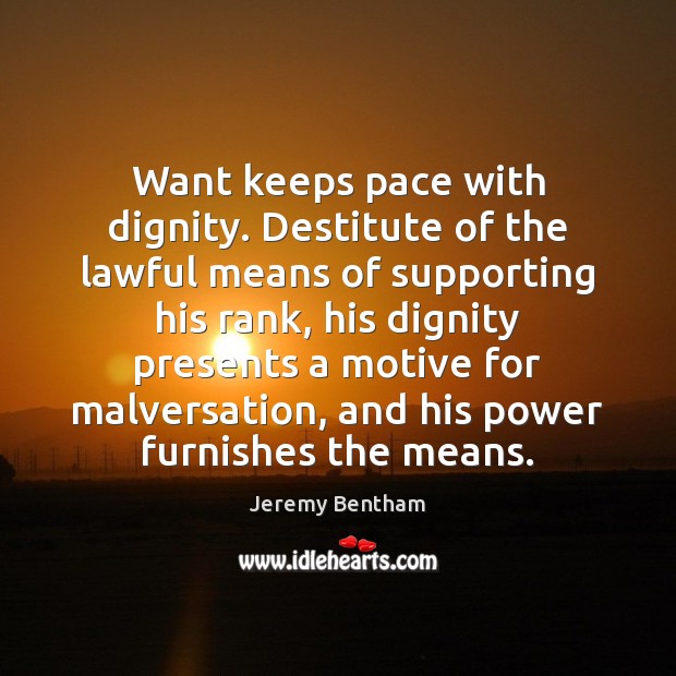 Want keeps pace with dignity. Destitute of the lawful means of supporting Jeremy Bentham Picture Quote