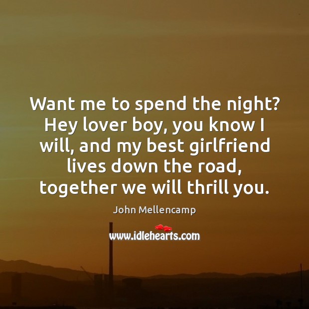 Want me to spend the night? Hey lover boy, you know I John Mellencamp Picture Quote