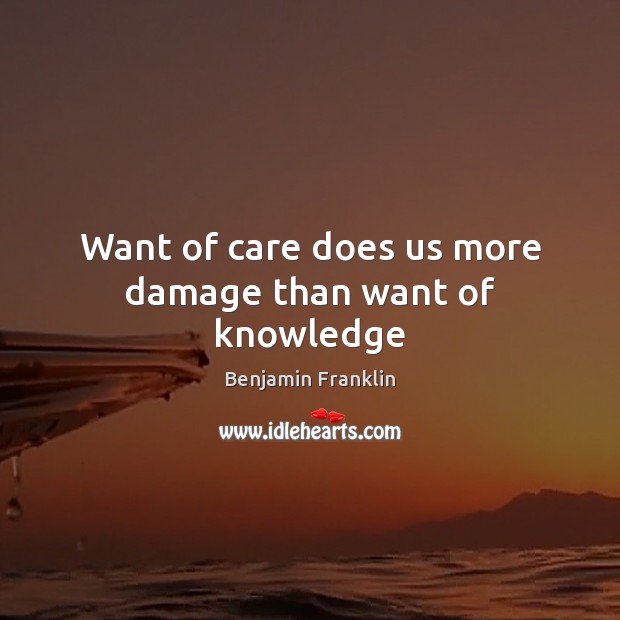 Want of care does us more damage than want of knowledge Benjamin Franklin Picture Quote