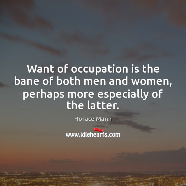 Want of occupation is the bane of both men and women, perhaps Horace Mann Picture Quote