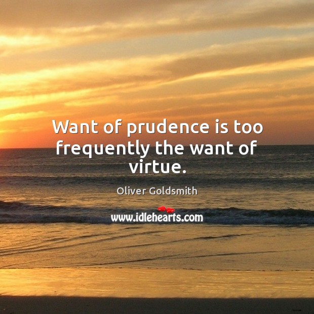 Want of prudence is too frequently the want of virtue. Oliver Goldsmith Picture Quote